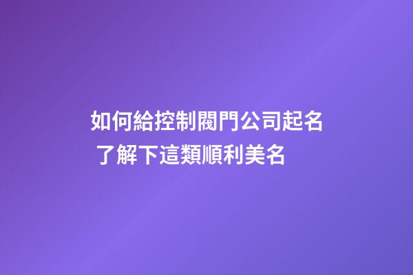 如何給控制閥門公司起名 了解下這類順利美名-第1張-公司起名-玄機派